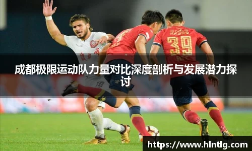 成都极限运动队力量对比深度剖析与发展潜力探讨