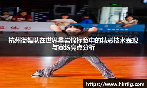 杭州街舞队在世界攀岩锦标赛中的精彩技术表现与赛场亮点分析